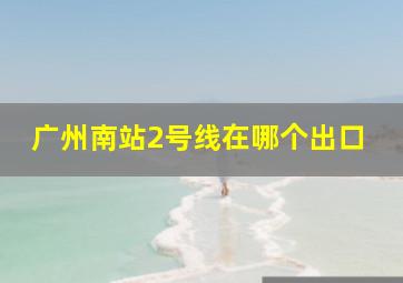 广州南站2号线在哪个出口