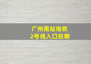 广州南站地铁2号线入口在哪