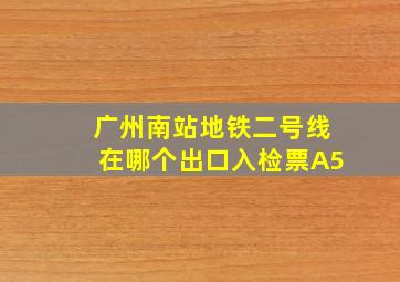 广州南站地铁二号线在哪个出口入检票A5