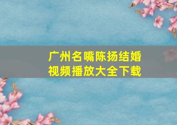 广州名嘴陈扬结婚视频播放大全下载