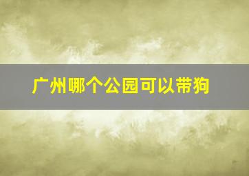 广州哪个公园可以带狗