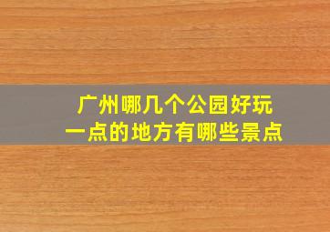 广州哪几个公园好玩一点的地方有哪些景点