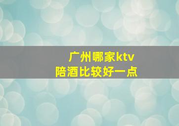 广州哪家ktv陪酒比较好一点