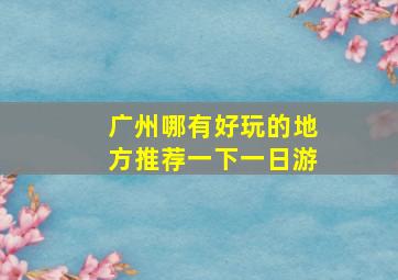 广州哪有好玩的地方推荐一下一日游