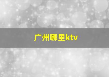 广州哪里ktv