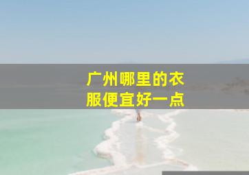 广州哪里的衣服便宜好一点