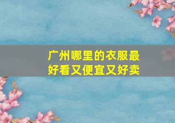 广州哪里的衣服最好看又便宜又好卖