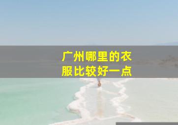 广州哪里的衣服比较好一点