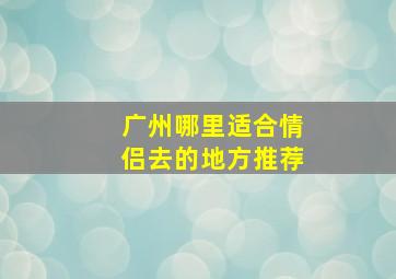 广州哪里适合情侣去的地方推荐