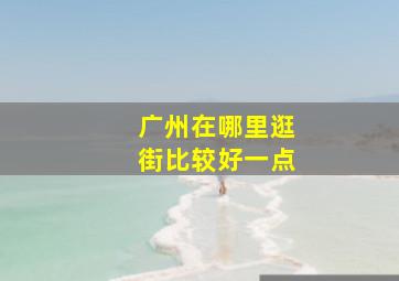 广州在哪里逛街比较好一点