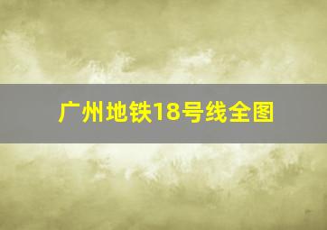 广州地铁18号线全图