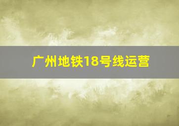 广州地铁18号线运营