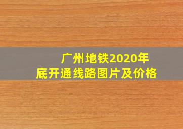 广州地铁2020年底开通线路图片及价格