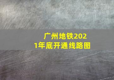 广州地铁2021年底开通线路图