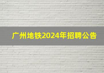 广州地铁2024年招聘公告