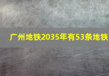 广州地铁2035年有53条地铁