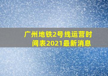 广州地铁2号线运营时间表2021最新消息