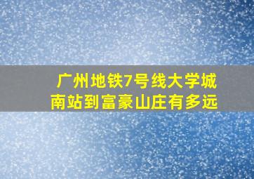 广州地铁7号线大学城南站到富豪山庄有多远