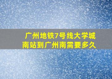 广州地铁7号线大学城南站到广州南需要多久