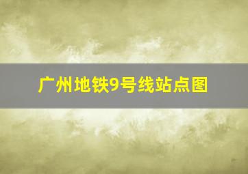 广州地铁9号线站点图