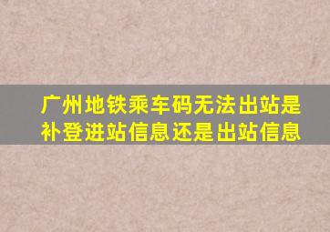 广州地铁乘车码无法出站是补登进站信息还是出站信息