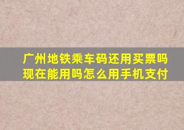 广州地铁乘车码还用买票吗现在能用吗怎么用手机支付