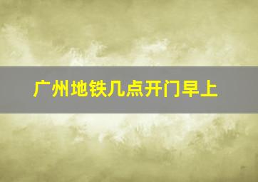 广州地铁几点开门早上