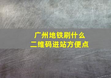 广州地铁刷什么二维码进站方便点