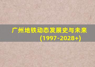 广州地铁动态发展史与未来(1997-2028+)