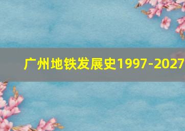 广州地铁发展史1997-2027