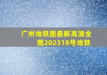 广州地铁图最新高清全图202318号地铁