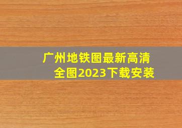 广州地铁图最新高清全图2023下载安装