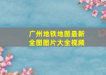 广州地铁地图最新全图图片大全视频