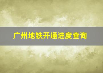 广州地铁开通进度查询