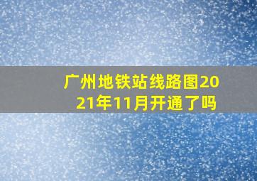 广州地铁站线路图2021年11月开通了吗