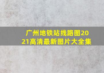 广州地铁站线路图2021高清最新图片大全集