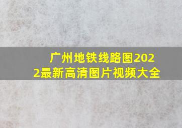 广州地铁线路图2022最新高清图片视频大全