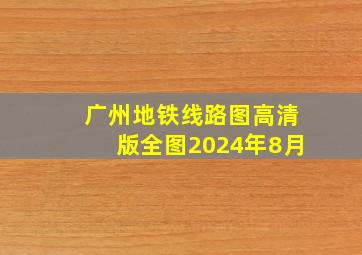 广州地铁线路图高清版全图2024年8月