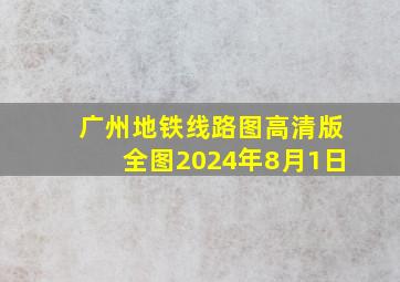 广州地铁线路图高清版全图2024年8月1日