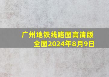 广州地铁线路图高清版全图2024年8月9日