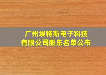 广州埃特斯电子科技有限公司股东名单公布