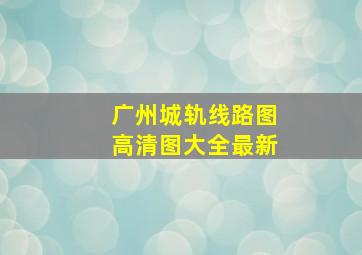 广州城轨线路图高清图大全最新