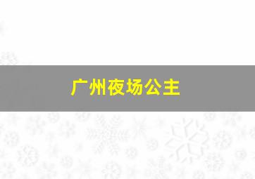 广州夜场公主