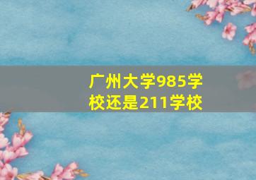 广州大学985学校还是211学校