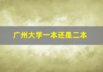 广州大学一本还是二本