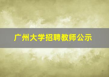 广州大学招聘教师公示