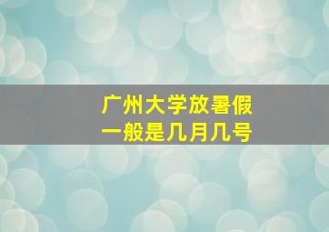 广州大学放暑假一般是几月几号