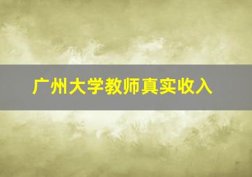 广州大学教师真实收入