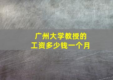 广州大学教授的工资多少钱一个月