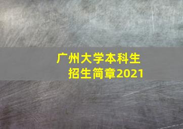 广州大学本科生招生简章2021